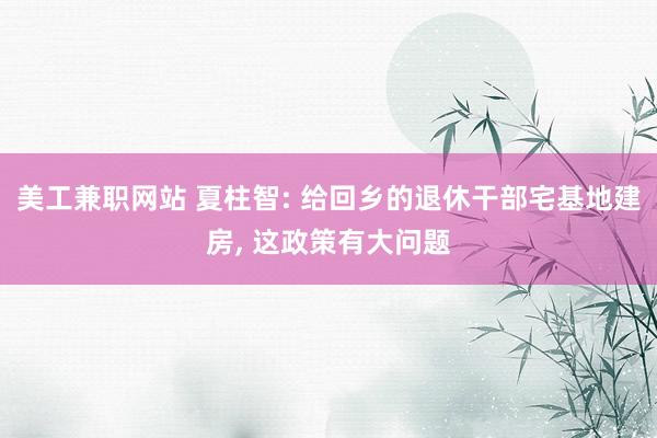 美工兼职网站 夏柱智: 给回乡的退休干部宅基地建房, 这政策有大问题