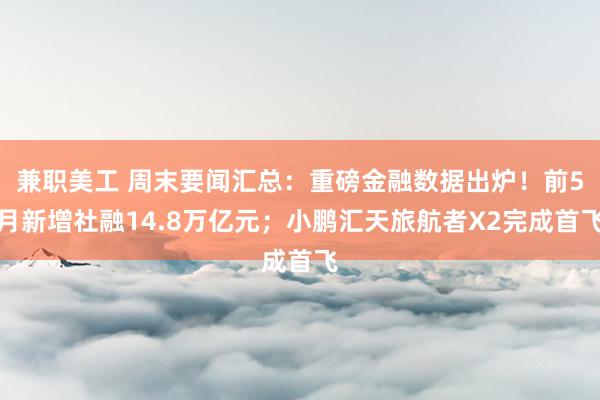 兼职美工 周末要闻汇总：重磅金融数据出炉！前5月新增社融14.8万亿元；小鹏汇天旅航者X2完成首飞