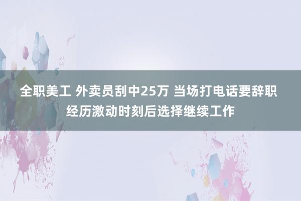 全职美工 外卖员刮中25万 当场打电话要辞职 经历激动时刻后选择继续工作