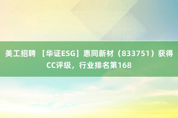 美工招聘 【华证ESG】惠同新材（833751）获得CC评级，行业排名第168