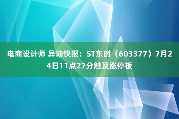 电商设计师 异动快报：ST东时（603377）7月24日11点27分触及涨停板