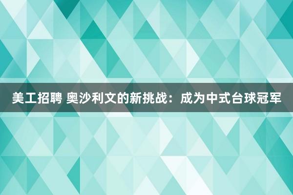 美工招聘 奥沙利文的新挑战：成为中式台球冠军