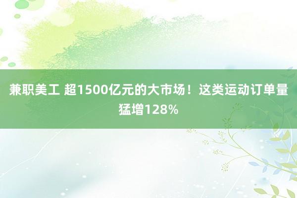 兼职美工 超1500亿元的大市场！这类运动订单量猛增128%