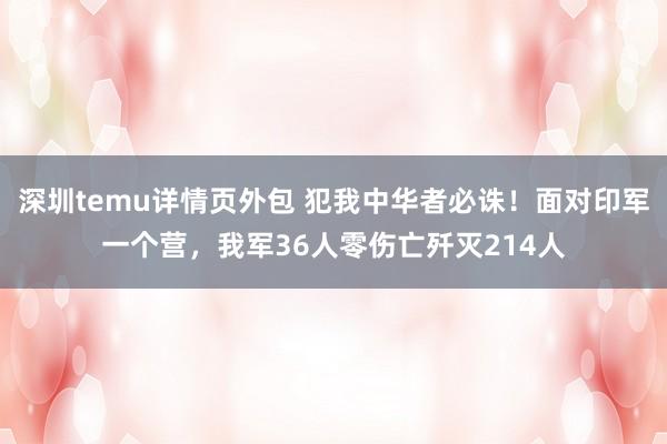 深圳temu详情页外包 犯我中华者必诛！面对印军一个营，我军36人零伤亡歼灭214人