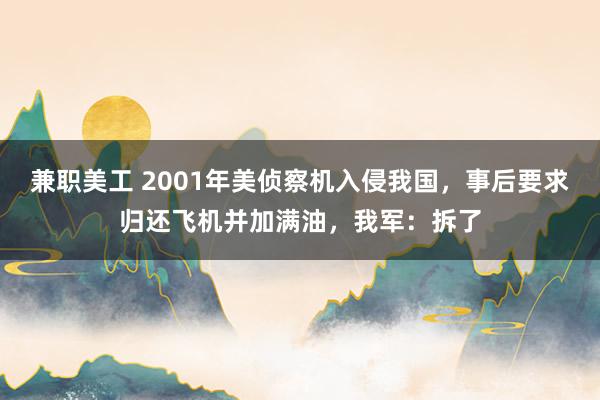 兼职美工 2001年美侦察机入侵我国，事后要求归还飞机并加满油，我军：拆了