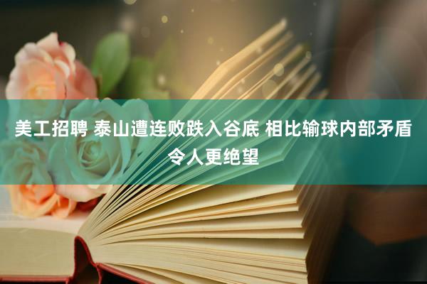 美工招聘 泰山遭连败跌入谷底 相比输球内部矛盾令人更绝望