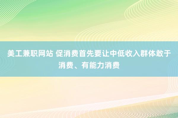 美工兼职网站 促消费首先要让中低收入群体敢于消费、有能力消费