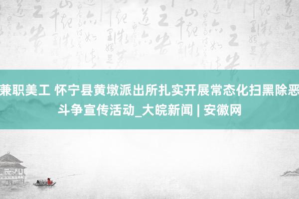 兼职美工 怀宁县黄墩派出所扎实开展常态化扫黑除恶斗争宣传活动_大皖新闻 | 安徽网