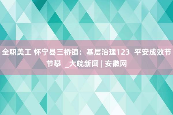 全职美工 怀宁县三桥镇：基层治理123  平安成效节节攀  _大皖新闻 | 安徽网