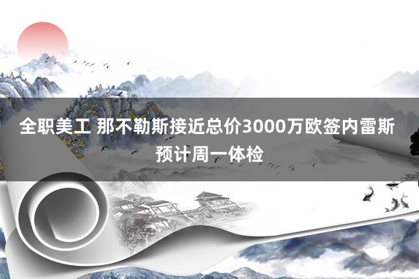 全职美工 那不勒斯接近总价3000万欧签内雷斯 预计周一体检