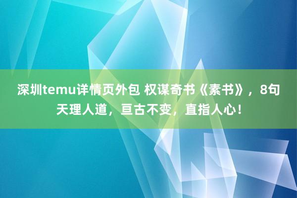 深圳temu详情页外包 权谋奇书《素书》，8句天理人道，亘古不变，直指人心！