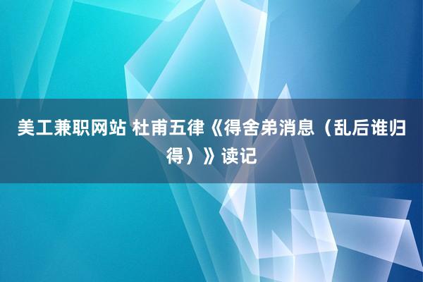 美工兼职网站 杜甫五律《得舍弟消息（乱后谁归得）》读记