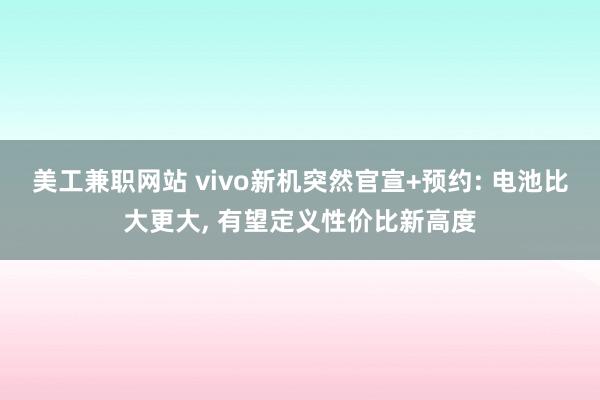 美工兼职网站 vivo新机突然官宣+预约: 电池比大更大, 有望定义性价比新高度