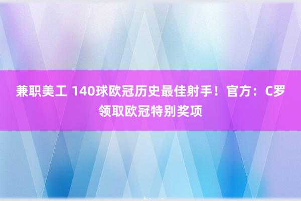 兼职美工 140球欧冠历史最佳射手！官方：C罗领取欧冠特别奖项